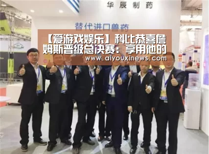 【爱游戏娱乐】科比恭喜詹姆斯晋级总决赛：享用他的探究之旅