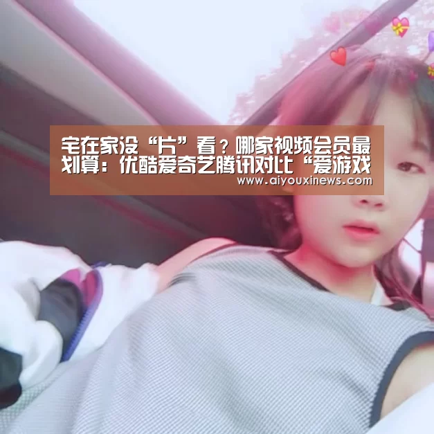 宅在家没“片”看?哪家视频会员最划算:优酷爱奇艺腾讯对比“爱游戏直播”(图1) 爱游戏赛事